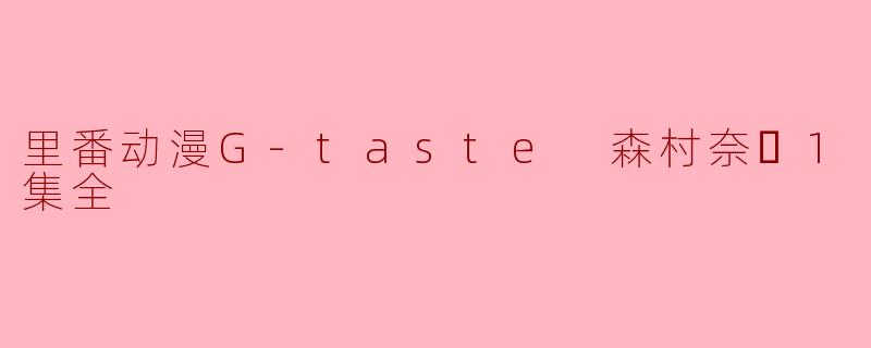 里番动漫G-taste 森村奈々1集全